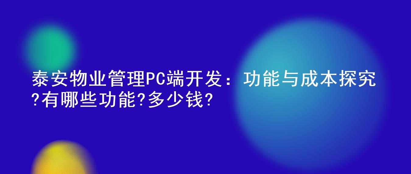 泰安物业管理PC端开发:功能与成本探究?有哪些功能?多少钱?