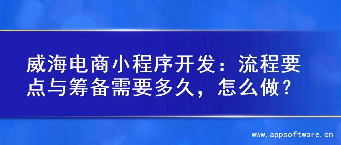 威海电商小程序开发：流程要点与筹备需要多久，怎么做？