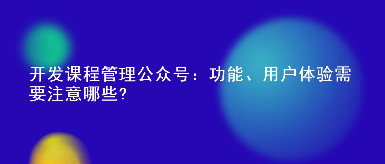 开发课程管理公众号：功能、用户体验需要注意哪些?