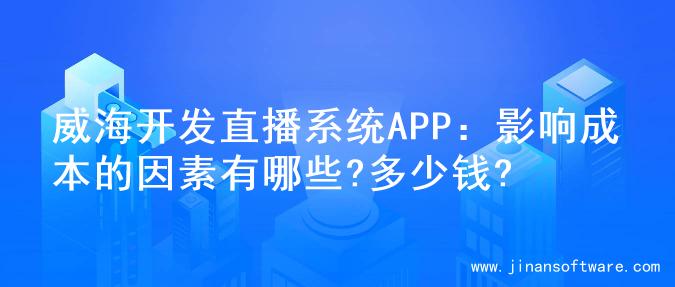 威海开发直播系统APP：影响成本的因素有哪些?多少钱?