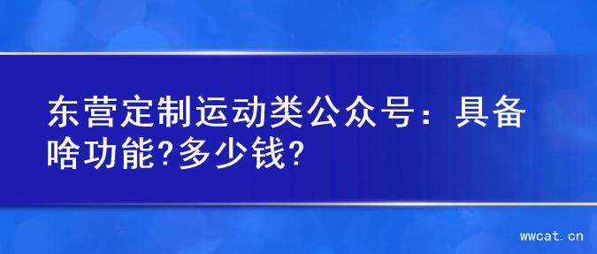 东营定制运动类公众号：具备啥功能?多少钱?