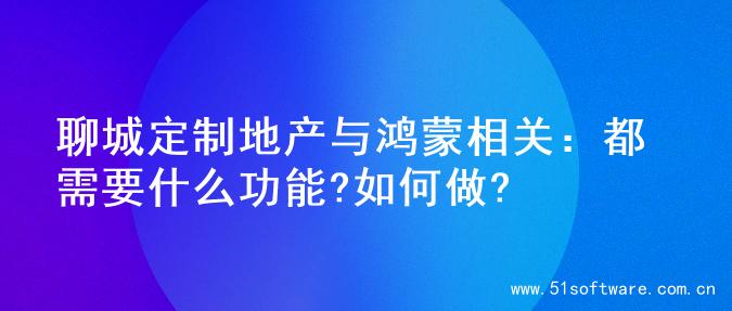 聊城定制地产与鸿蒙相关：都需要什么功能?如何做?