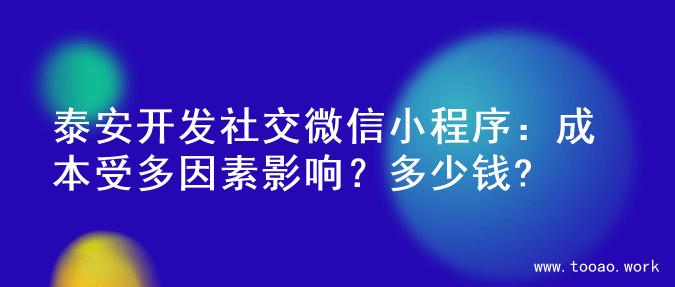 泰安开发社交微信小程序：成本受多因素影响？多少钱?