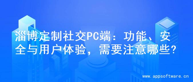淄博定制社交PC端：功能、安全与用户体验，需要注意哪些?