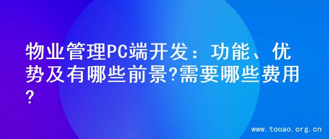物业管理PC端开发：功能、优势及有哪些前景?需要哪些费用?