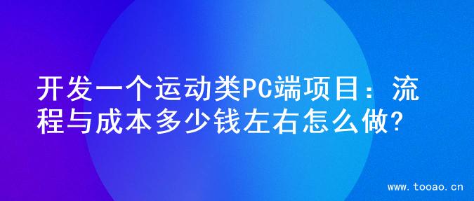 开发一个运动类PC端项目：流程与成本多少钱左右怎么做?