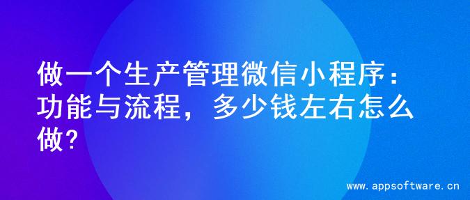 做一个生产管理微信小程序：功能与流程，多少钱左右怎么做?