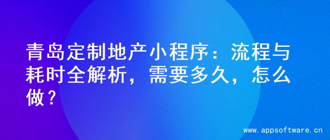 青岛定制地产小程序：流程与耗时全解析，需要多久，怎么做？