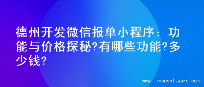 德州开发微信报单小程序：功能与价格探秘?有哪些功能?多少钱?