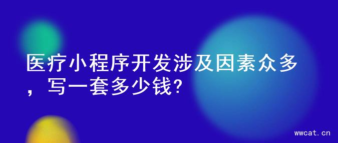 医疗小程序开发涉及因素众多，写一套多少钱?