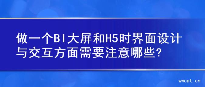 做一个BI大屏和H5时界面设计与交互方面需要注意哪些?