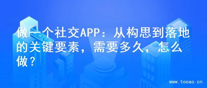 做一個社交APP：從構思到落地的關鍵要素，需要多久，怎么做？