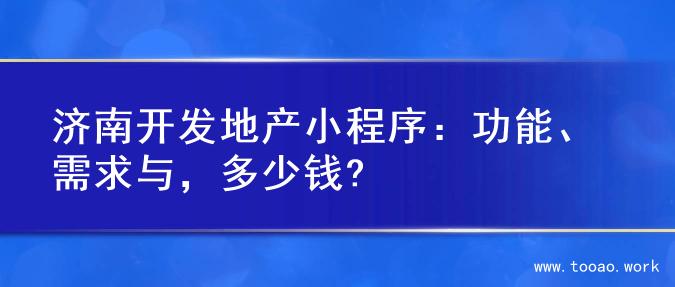 济南开发地产小程序：功能、需求与，多少钱?