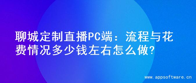 聊城定制直播PC端：流程与花费情况多少钱左右怎么做?
