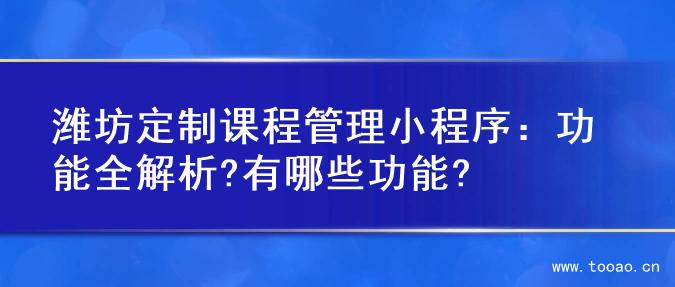 濰坊定制課程管理小程序：功能全解析?有哪些功能?