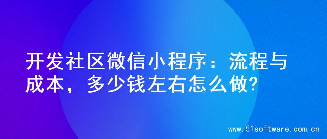 开发社区微信小程序：流程与成本，多少钱左右怎么做?