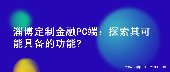 淄博定制金融PC端：探索其可能具备的功能?