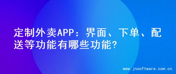 定制外卖APP：界面、下单、配送等功能有哪些功能?