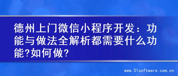 德州上门微信小程序开发：功能与做法全解析都需要什么功能?如何做?