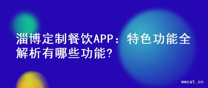 淄博定制餐饮APP：特色功能全解析有哪些功能?