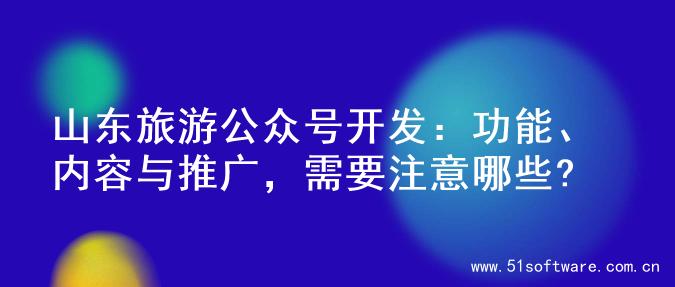 山东旅游公众号开发：功能、内容与推广，需要注意哪些?