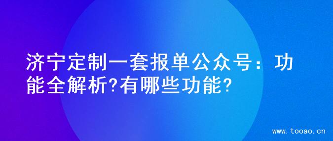 济宁定制一套报单公众号：功能全解析?有哪些功能?