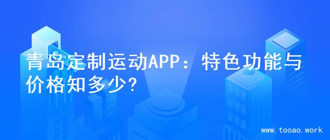 青岛定制运动APP：特色功能与价格知多少?