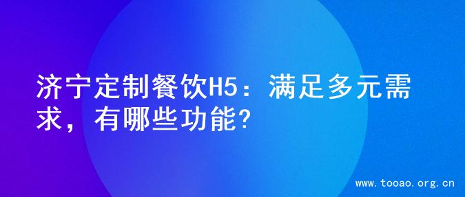 济宁定制餐饮H5：满足多元需求，有哪些功能?