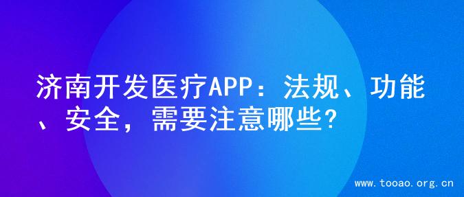 济南开发医疗APP：法规、功能、安全，需要注意哪些?