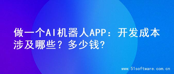 做一个AI机器人APP：开发成本涉及哪些？多少钱?