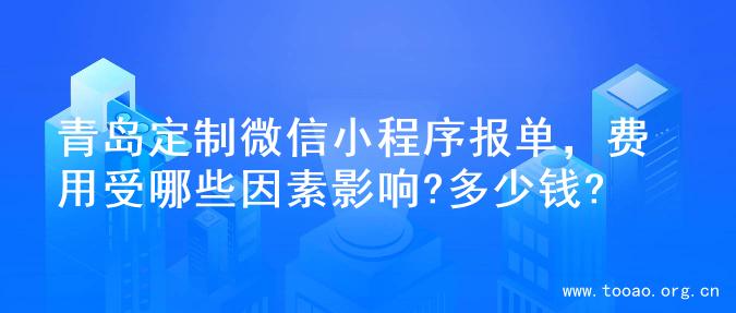 青岛定制微信小程序报单，费用受哪些因素影响?多少钱?