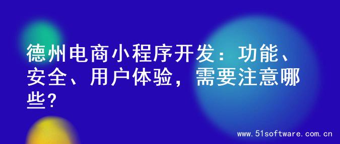 德州电商小程序开发：功能、安全、用户体验，需要注意哪些?