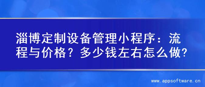 淄博定制设备管理小程序：流程与价格？多少钱左右怎么做?