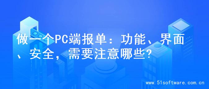 做一个PC端报单：功能、界面、安全，需要注意哪些?