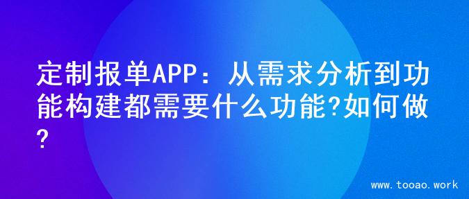 定制报单APP：从需求分析到功能构建都需要什么功能?如何做?