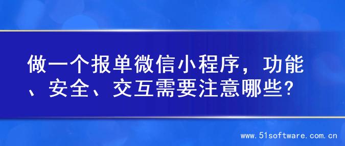 做一个报单微信小程序，功能、安全、交互需要注意哪些?