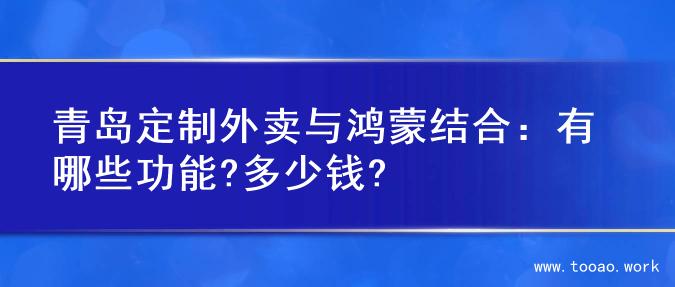青岛定制外卖与鸿蒙结合：有哪些功能?多少钱?