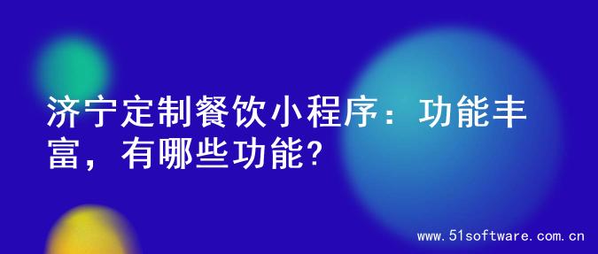 济宁定制餐饮小程序：功能丰富，有哪些功能?
