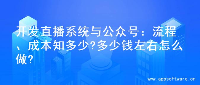 开发直播系统与公众号：流程、成本知多少?多少钱左右怎么做?