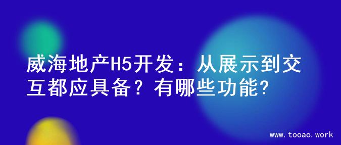 威海地产H5开发：从展示到交互都应具备？有哪些功能?