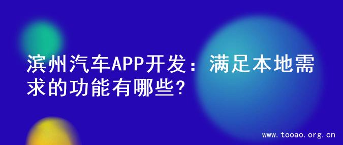 滨州汽车APP开发：满足本地需求的功能有哪些?