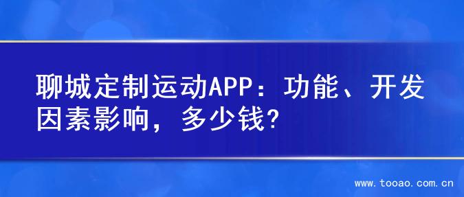 聊城定制运动APP：功能、开发因素影响，多少钱?