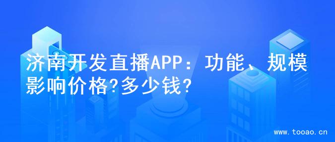 济南开发直播APP：功能、规模影响价格?多少钱?