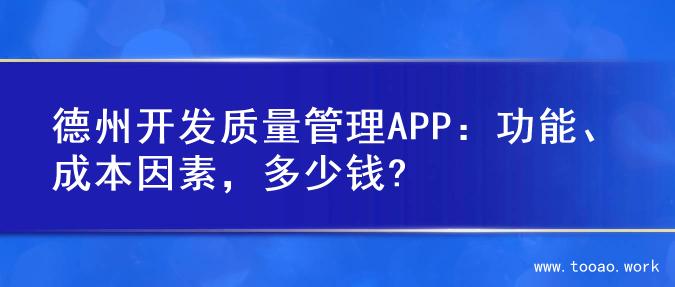 德州开发质量管理APP：功能、成本因素，多少钱?