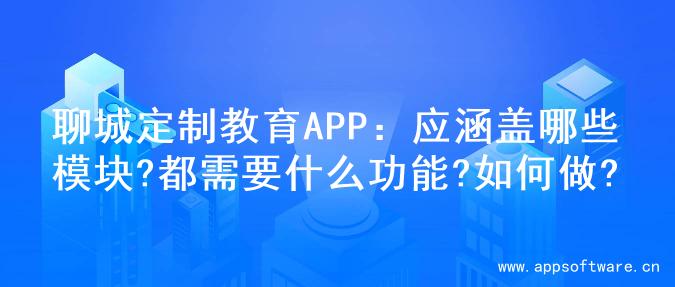 聊城定制教育APP：应涵盖哪些模块?都需要什么功能?如何做?