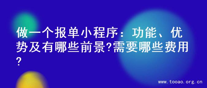 做一个报单小程序：功能、优势及有哪些前景?需要哪些费用?