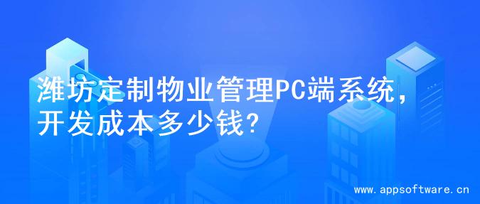潍坊定制物业管理PC端系统，开发成本多少钱?