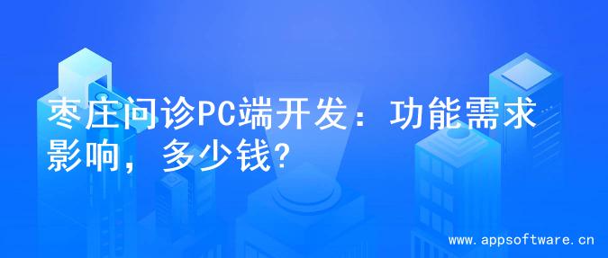 枣庄问诊PC端开发：功能需求影响，多少钱?