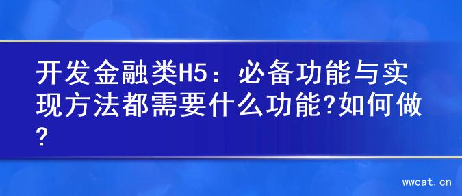 开发金融类H5：必备功能与实现方法都需要什么功能?如何做?