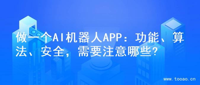 做一個(gè)AI機(jī)器人APP：功能、算法、安全，需要注意哪些?